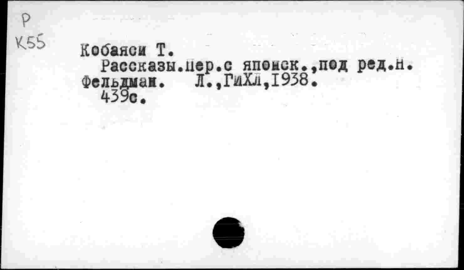 ﻿
iCOÔâHGÜ T.
Рассказы.пер.с япомск.,п©д ред.л Фел-ьдмаж. Л.,ГйХл,1938.
439с.